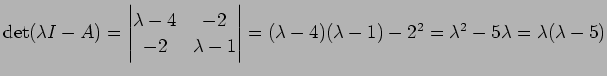 $ \det(\lambda I-A)=\left\vert\begin{matrix}\lambda-4&-2 -2 &
\lambda-1\end{matrix}\right\vert=(\lambda-4)(\lambda-1)-2^2=\lambda^2-5\lambda
=\lambda(\lambda-5)$