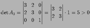 $\displaystyle \det A_3 =\left\vert\begin{matrix}3 & 2 & 0 2 & 3 & 0  0 & 0 ...
...ert =\left\vert\begin{matrix}3 & 2  2 & 3 \end{matrix}\right\vert\cdot 1 =5>0$