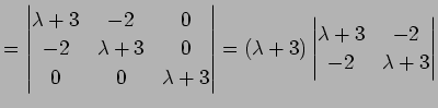 $\displaystyle =\left\vert\begin{matrix}\lambda+3&-2&0 -2 &\lambda+3&0 0 & 0...
...a+3) \left\vert\begin{matrix}\lambda+3&-2 -2&\lambda+3\end{matrix}\right\vert$
