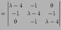 $\displaystyle =\left\vert\begin{matrix}\lambda-4&-1&0 -1 &\lambda-4&-1 0 & -1&\lambda-4\end{matrix}\right\vert$