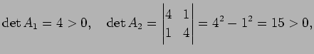 $\displaystyle \det A_1=4>0,\quad \det A_2=\left\vert\begin{matrix}4&1 1&4\end{matrix}\right\vert =4^2-1^2=15>0,$
