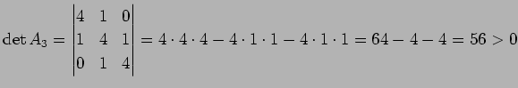 $\displaystyle \det A_3=\left\vert\begin{matrix}4&1&0 1&4&1 0&1&4\end{matrix}\right\vert =4\cdot4\cdot4-4\cdot1\cdot1-4\cdot 1\cdot1 =64-4-4=56>0$