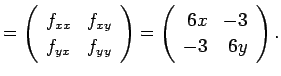 $\displaystyle =
\left(
\begin{array}{ll}
f_{xx} & f_{xy} \\
f_{yx} & f_{yy}
\e...
...ray}\right)
=
\left(
\begin{array}{rr}
6x & -3 \\
-3 & 6y
\end{array}\right).
$