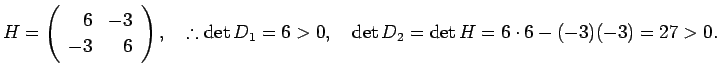 % latex2html id marker 1324
$\displaystyle H=
\left(
\begin{array}{rr}
6 & -3 \...
...), \quad\therefore
\det D_1=6>0, \quad \det D_2=\det H=6\cdot 6-(-3)(-3)=27>0.
$