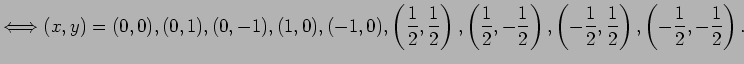 $\displaystyle \LongIff (x,y)=(0,0),(0,1),(0,-1),(1,0),(-1,0) ,\left(\dfrac{1}{2...
...ft(-\dfrac{1}{2},\dfrac{1}{2}\right) ,\left(-\dfrac{1}{2},-\dfrac{1}{2}\right).$