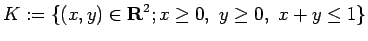 $\displaystyle K:=\{(x,y)\in\R^2; x\ge 0, y\ge 0, x+y\le 1\}$