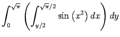 $\displaystyle \int_0^{\sqrt{\pi}} \left(\int_{y/2}^{\sqrt{\pi}/2}\sin\left(x^2\right)\Dx\right) \Dy$