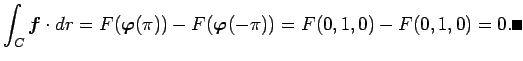 $\displaystyle \int_C\Vector{f}\cdot\D r=
F(\Vector{\varphi}(\pi))-F(\Vector{\varphi}(-\pi))=F(0,1,0)-F(0,1,0)=0.
\qed
$
