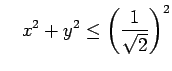$\displaystyle \quad
x^2+y^2\le \left(\frac{1}{\sqrt{2}}\right)^2
$