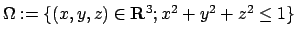 $ \Omega:=\{(x,y,z)\in\R^3;x^2+y^2+z^2\le 1\}$