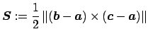 $\displaystyle \Vector{S}:=\frac{1}{2}
\left\Vert
\left(\Vector{b}-\Vector{a}\right)
\times
\left(\Vector{c}-\Vector{a}\right)
\right\Vert
$