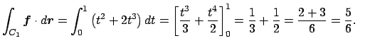 $\displaystyle \int_{C_1}\Vector{f}\cdot\D\Vector{r}
=\int_0^1\left(t^{2}+2t^3\r...
...c{t^4}{2}\right]_0^1
=\frac{1}{3}+\frac{1}{2}=\frac{2+3}{6}=\frac{5}{6}. \quad
$
