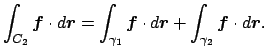 $\displaystyle \int_{C_2}\Vector{f}\cdot \D\Vector{r}
=
\int_{\gamma_1}\Vector{f}\cdot \D\Vector{r}
+
\int_{\gamma_2}\Vector{f}\cdot \D\Vector{r}.
$