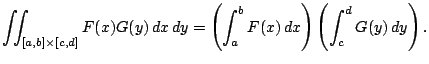 $\displaystyle \dint_{[a,b]\times[c,d]}F(x)G(y)\,\Dx\,\Dy =\left(\int_a^b F(x)\,\D x\right) \left(\int_c^d G(y)\,\D y\right).$