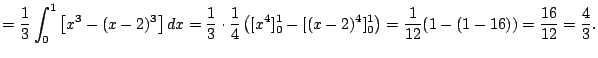 $\displaystyle =\frac{1}{3}\int_0^1\left[x^3-(x-2)^3\right]\Dx =\frac{1}{3}\cdot...
...^4]_0^1-[(x-2)^4]_0^1\right) =\frac{1}{12}(1-(1-16))=\frac{16}{12}=\frac{4}{3}.$