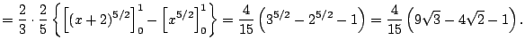 $\displaystyle =\frac{2}{3}\cdot\frac{2}{5} \left\{ \left[(x+2)^{5/2}\right]_{0}...
...\left(3^{5/2}-2^{5/2}-1\right) =\frac{4}{15}\left(9\sqrt{3}-4\sqrt{2}-1\right).$