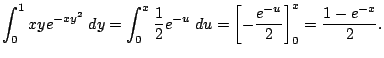 $\displaystyle \int_0^1 x y e^{-x y^2}\;\Dy
=\int_0^x \frac{1}{2}e^{-u}\;\D u
=\left[-\frac{e^{-u}}{2}\right]_0^x
=\frac{1-e^{-x}}{2}.
$