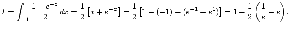 $\displaystyle I=\int_{-1}^1\frac{1-e^{-x}}{2}\Dx
=\frac{1}{2}\left[x+e^{-x}\rig...
...}{2}\left[1-(-1)+(e^{-1}-e^1)\right]
=1+\frac{1}{2}\left(\frac{1}{e}-e\right).
$