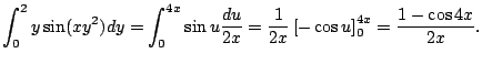$\displaystyle \dsp\int_0^2y\sin(x y^2)\Dy
=\int_0^{4x}\sin u\frac{\D u}{2x}=\frac{1}{2x}\left[-\cos u\right]_0^{4x}
=\frac{1-\cos 4x}{2x}.
$