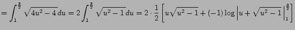 $\displaystyle =\int_1^{\frac{3}{2}}\sqrt{4u^2-4\,}\D u =2\int_1^{\frac{3}{2}}\s...
...{u^2-1}+(-1)\log\left\vert u+\sqrt{u^2-1}\,\right\vert _1^{\frac{3}{2}} \right]$