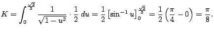 $\displaystyle K=\int_0^{\frac{\sqrt{2}}{2}}\frac{1}{\sqrt{1-u^2}}\cdot\frac{1}{...
...0^{\frac{\sqrt{2}}{2}}
=\frac{1}{2}\left(\frac{\pi}{4}-0\right)=\frac{\pi}{8}.
$