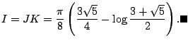 $\displaystyle I=J K=\frac{\pi}{8}
\left(
\frac{3\sqrt{5}}{4}-\log\frac{3+\sqrt{5}}{2}
\right). \qed
$