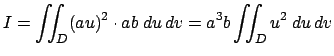 $\displaystyle I=\dint_D (a u)^2\cdot a b\;\Du\,\Dv=a^3b\dint_D u^2\;\Du\,\Dv
$