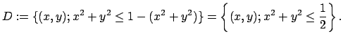 $\displaystyle D:=\{(x,y); x^2+y^2\le 1-(x^2+y^2)\}
=\left\{(x,y); x^2+y^2\le \frac{1}{2}\right\}.
$