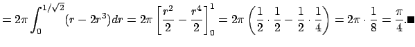 $\displaystyle =2\pi\int_0^{1/\sqrt{2}}(r-2r^3)\D r =2\pi\left[\frac{r^2}{2}-\fr...
...2}-\frac{1}{2}\cdot\frac{1}{4}\right) =2\pi\cdot\frac{1}{8}=\frac{\pi}{4}. \qed$