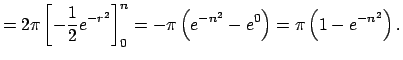 $\displaystyle =2\pi\left[-\frac{1}{2}e^{-r^2}\right]_0^n =-\pi\left(e^{-n^2}-e^{0}\right)=\pi\left(1-e^{-n^2}\right).$