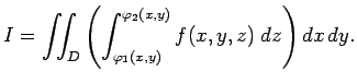 $\displaystyle I=\dint_D\left(\int_{\varphi_1(x,y)}^{\varphi_2(x,y)}
f(x,y,z)\;\Dz\right)\DxDy.
$