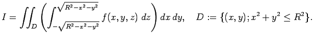$\displaystyle I= \dint_{D}\left(\int_{-\sqrt{R^2-x^2-y^2}}
^{\sqrt{R^2-x^2-y^2}}f(x,y,z)\;\Dz\right)\DxDy,\quad
D:=\{(x,y);x^2+y^2\le R^2\}.
$