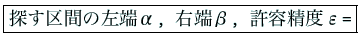 \fbox{\texttt{探す区間の左端α, 右端β, 許容精度ε=}}