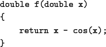 \begin{screeen}\begin{tex2html_preform}\begin{verbatim}double f(double x)
{
return x - cos(x);
}\end{verbatim}\end{tex2html_preform}\end{screeen}