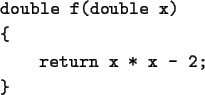 \begin{screen}\begin{tex2html_preform}\begin{verbatim}double f(double x)
{
return x * x - 2;
}\end{verbatim}\end{tex2html_preform}\end{screen}