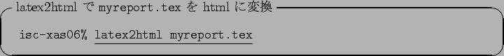 \begin{itembox}[l]{latex2html $B$G(B \texttt{myreport.tex} $B$r(B html $B$KJQ49(B}
\begin{ta...
...xas06\% }\underline{\texttt{latex2html myreport.tex}}
\end{tabular}\end{itembox}