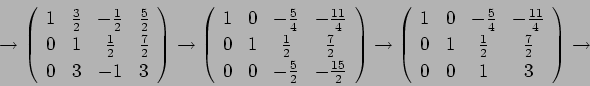 \begin{displaymath}
\rightarrow
\left(
\begin{array}{cccc}
1&\frac{3}{2}&-\f...
...}{2}&\frac{7}{2} \\
0&0&1&3
\end{array} \right)
\rightarrow
\end{displaymath}