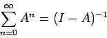 \begin{displaymath}
\sum_{n=0}^\infty A^n = (I-A)^{-1}
\end{displaymath}