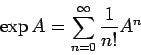\begin{displaymath}
\exp A=\sum_{n=0}^\infty \frac{1}{n!}A^n
\end{displaymath}