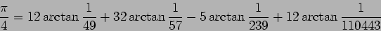 \begin{displaymath}
\frac{\pi}{4}=12\arctan\frac{1}{49}+32\arctan\frac{1}{57}
-5\arctan\frac{1}{239}
+12\arctan\frac{1}{110443}
\end{displaymath}