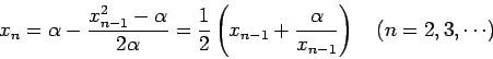 \begin{displaymath}
x_n=
\alpha-\frac{x_{n-1}^2-\alpha}{2\alpha}
=\frac{1}{2}...
...1}+\frac{\alpha}{x_{n-1}}\right)
\quad\mbox{($n=2,3,\cdots$)}
\end{displaymath}
