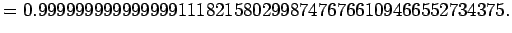 $\displaystyle =0.99999999999999911182158029987476766109466552734375.$