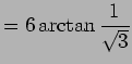 $\displaystyle =6\arctan \frac{1}{\sqrt{3}}$