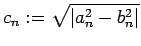 $\displaystyle c_n:=\sqrt{\left\vert a_n^2-b_n^2\right\vert}
$