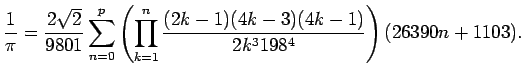 $\displaystyle \frac{1}{\pi}=
\frac{2\sqrt{2}}{9801}
\sum_{n=0}^p
\left(
\prod_{k=1}^n
\frac{(2k-1)(4k-3)(4k-1)}{2k^3 198^4}
\right)
(26390 n+1103).
$