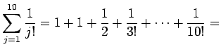 $\displaystyle \sum_{j=1}^{10}\frac{1}{j!}
=
1+1+\frac{1}{2}+\frac{1}{3!}+\cdots+\frac{1}{10!}
=$