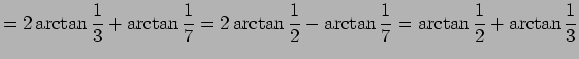 $\displaystyle =2\arctan\frac{1}{3}+\arctan\frac{1}{7} =2\arctan\frac{1}{2}-\arctan\frac{1}{7} =\arctan\frac{1}{2}+\arctan\frac{1}{3}$