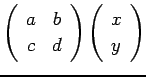 $\displaystyle \left(
\begin{array}{cc}
a & b \\
c & d
\end{array}\right)
\left(
\begin{array}{c}
x \\
y
\end{array}\right)
$