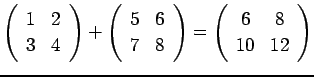 $ \left(
\begin{array}{cc}
{1} & {2}\\
{3} & {4}
\end{array}\right)
+
\left(
\b...
...\right)
=
\left(
\begin{array}{cc}
{6} & {8}\\
{10} & {12}
\end{array}\right)
$