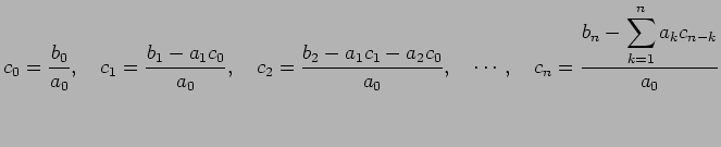 $\displaystyle c_0=\frac{b_0}{a_0},\quad
c_1=\frac{b_1-a_1c_0}{a_0},\quad
c_2=\f...
...a_2c_0}{a_0},\quad
\cdots,\quad
c_n=\frac{b_n-\dsp\sum_{k=1}^n a_kc_{n-k}}{a_0}$